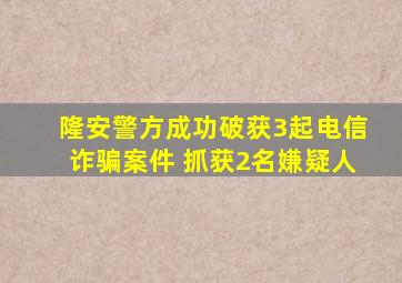 隆安警方成功破获3起电信诈骗案件 抓获2名嫌疑人